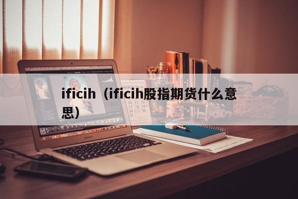 ificih（ificih股指期货什么意思）