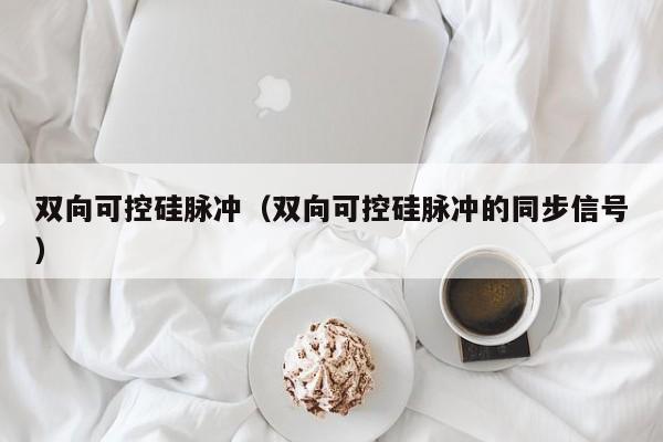 双向可控硅脉冲（双向可控硅脉冲的同步信号）