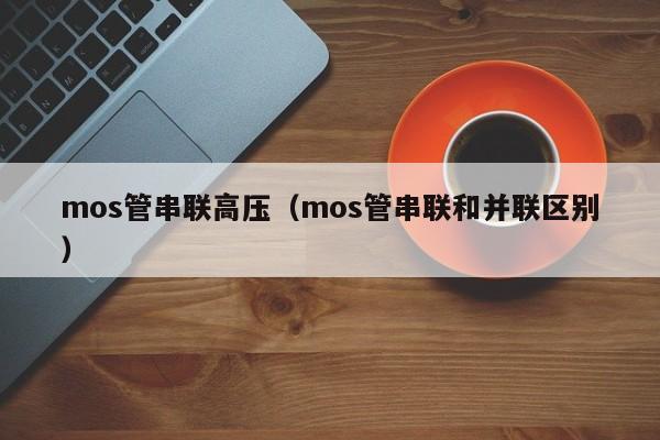 mos管串联高压（mos管串联和并联区别）