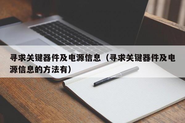 寻求关键器件及电源信息（寻求关键器件及电源信息的方法有）