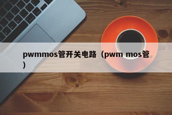 pwmmos管开关电路（pwm mos管）