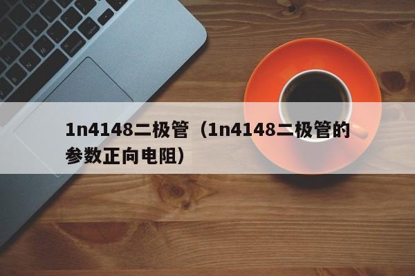 1n4148二极管（1n4148二极管的参数正向电阻）