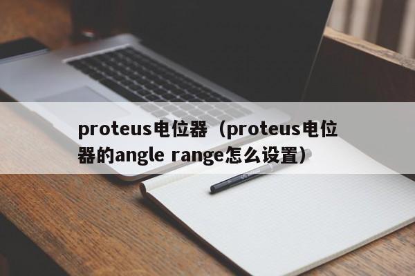 proteus电位器（proteus电位器的angle range怎么设置）