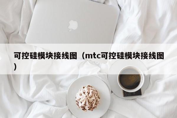 可控硅模块接线图（mtc可控硅模块接线图）