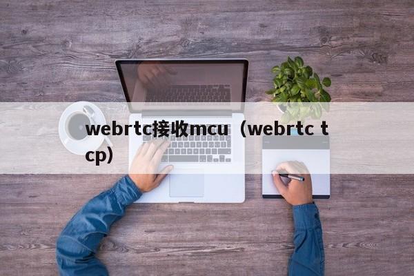 webrtc接收mcu（webrtc tcp）