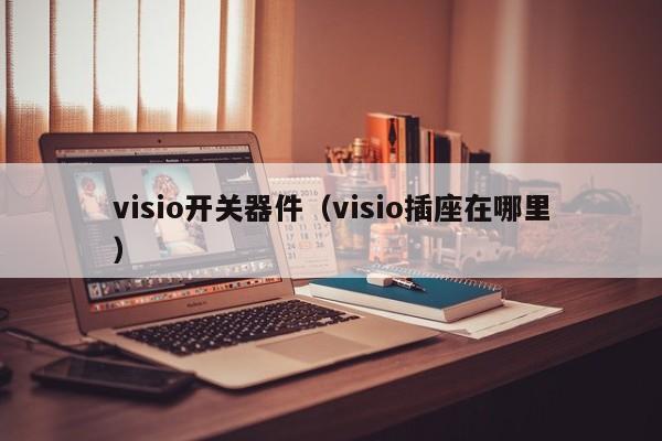 visio开关器件（visio插座在哪里）