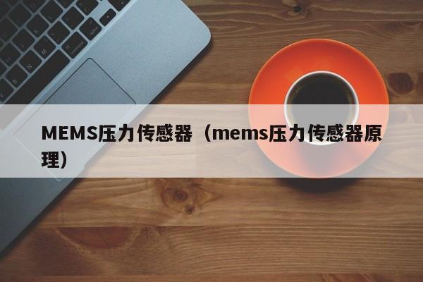 MEMS压力传感器（mems压力传感器原理）