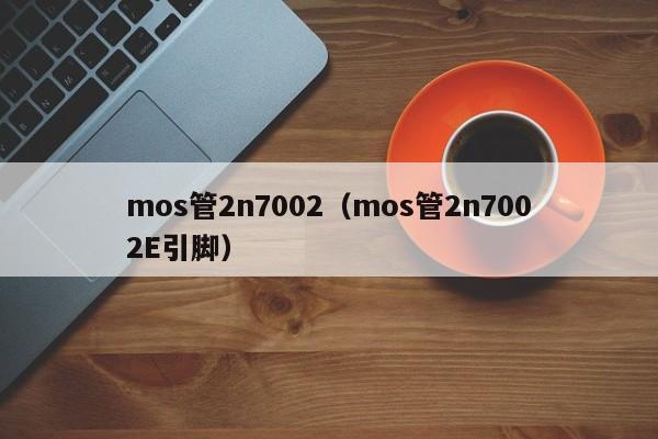 mos管2n7002（mos管2n7002E引脚）