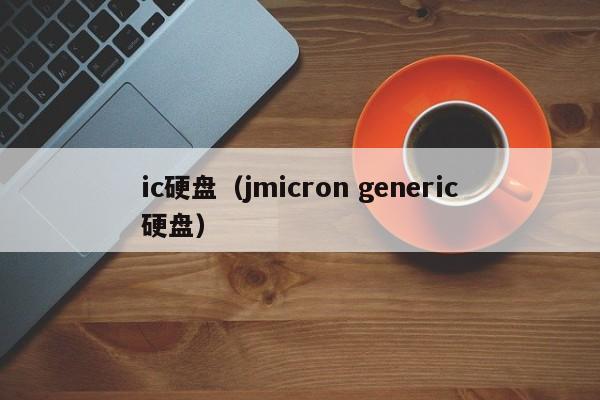 ic硬盘（jmicron generic硬盘）