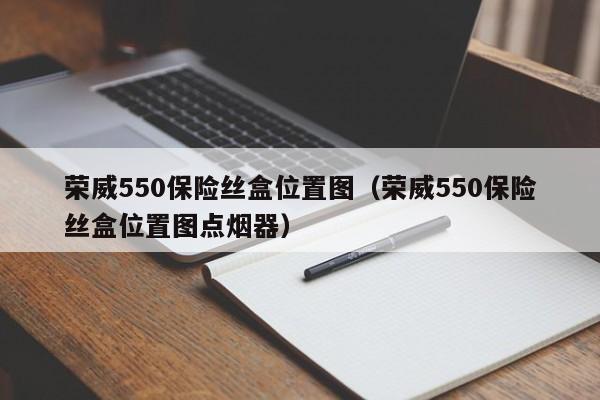 荣威550保险丝盒位置图（荣威550保险丝盒位置图点烟器）