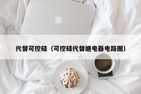 代替可控硅（可控硅代替继电器电路图）