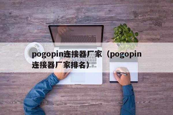 pogopin连接器厂家（pogopin连接器厂家排名）