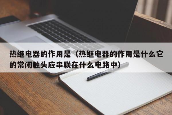 热继电器的作用是（热继电器的作用是什么它的常闭触头应串联在什么电路中）