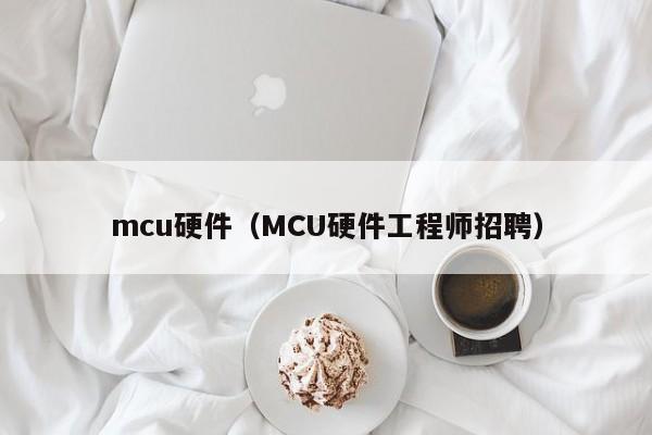 mcu硬件（MCU硬件工程师招聘）