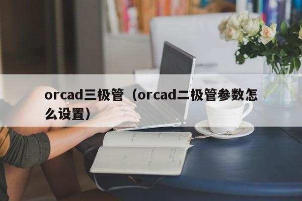 orcad三极管（orcad二极管参数怎么设置）